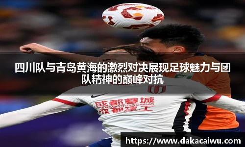 四川队与青岛黄海的激烈对决展现足球魅力与团队精神的巅峰对抗