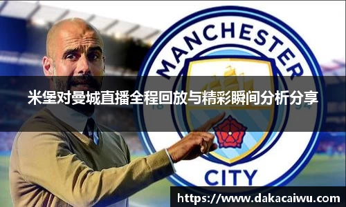 米堡对曼城直播全程回放与精彩瞬间分析分享